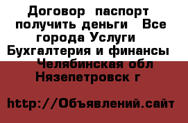 Договор, паспорт, получить деньги - Все города Услуги » Бухгалтерия и финансы   . Челябинская обл.,Нязепетровск г.